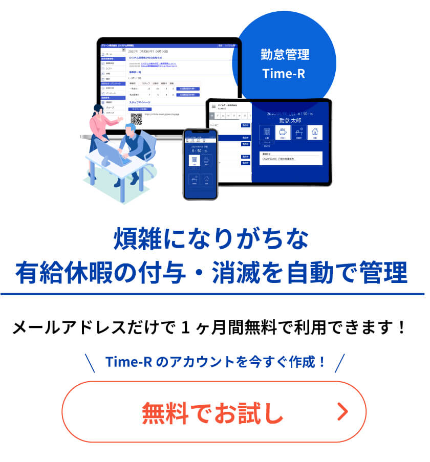 煩雑になりがちな有給休暇の付与・消滅を自動で管理 メールアドレスだけで1ヶ月間無料で利用できます! Time-Rのアカウントを今すぐ作成!無料でお試し